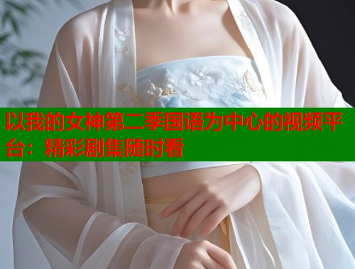 以我的女神第二季国语为中心的视频平台：精彩剧集随时看