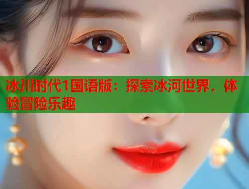 冰川时代1国语版：探索冰河世界，体验冒险乐趣