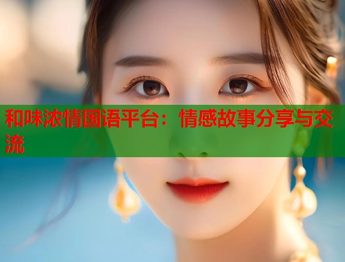 和味浓情国语平台：情感故事分享与交流