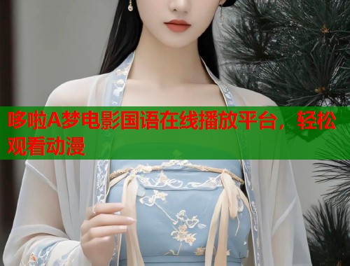 哆啦A梦电影国语在线播放平台，轻松观看动漫