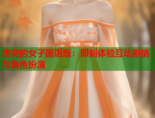 唐突的女子国语版：即刻体验互动剧情与角色扮演