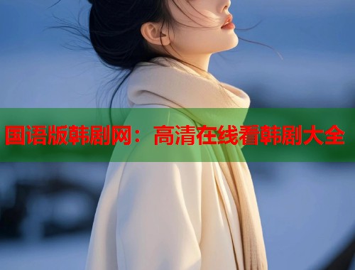 国语版韩剧网：高清在线看韩剧大全