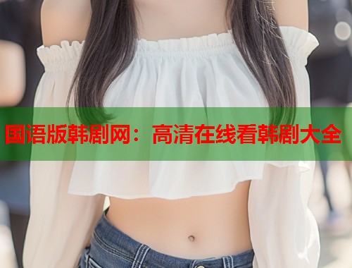 国语版韩剧网：高清在线看韩剧大全