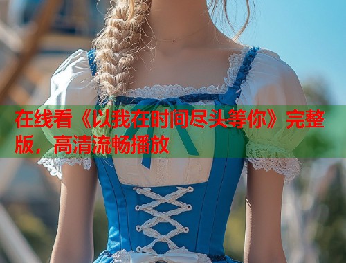 在线看《以我在时间尽头等你》完整版，高清流畅播放