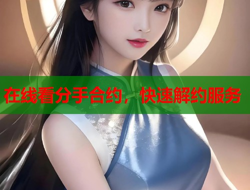 在线看分手合约，快速解约服务