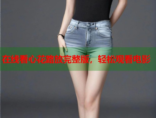 在线看心花路放完整版，轻松观看电影