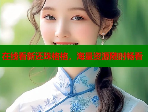 在线看新还珠格格，海量资源随时畅看