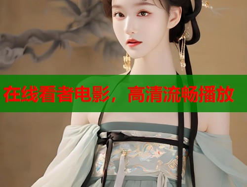 在线看者电影，高清流畅播放