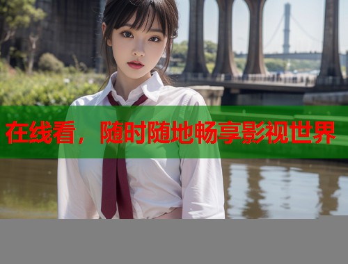 在线看，随时随地畅享影视世界