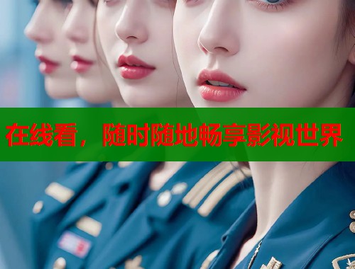 在线看，随时随地畅享影视世界