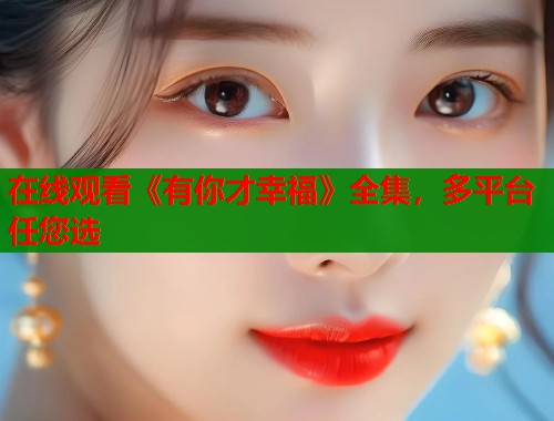 在线观看《有你才幸福》全集，多平台任您选