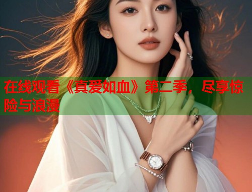 在线观看《真爱如血》第二季，尽享惊险与浪漫