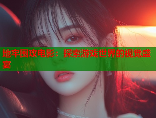地牢围攻电影：探索游戏世界的视觉盛宴