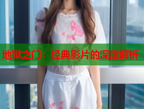 地狱之门：经典影片的深度解析