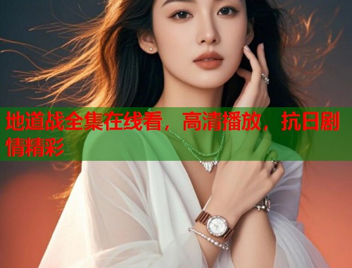 地道战全集在线看，高清播放，抗日剧情精彩