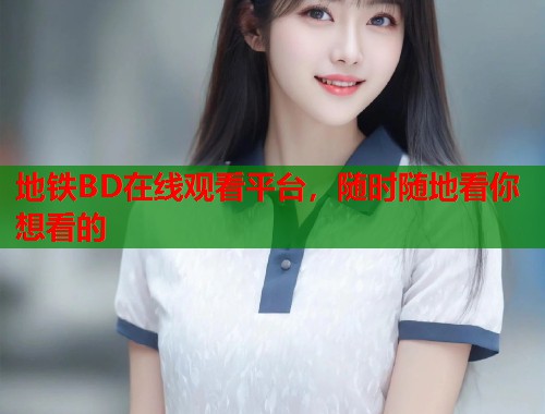 地铁BD在线观看平台，随时随地看你想看的