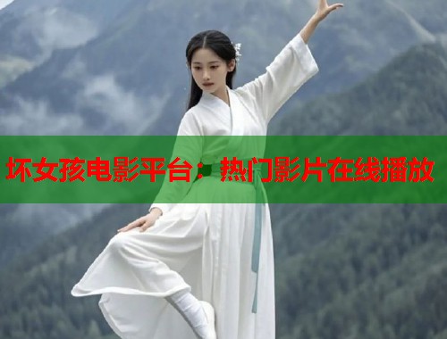 坏女孩电影平台：热门影片在线播放