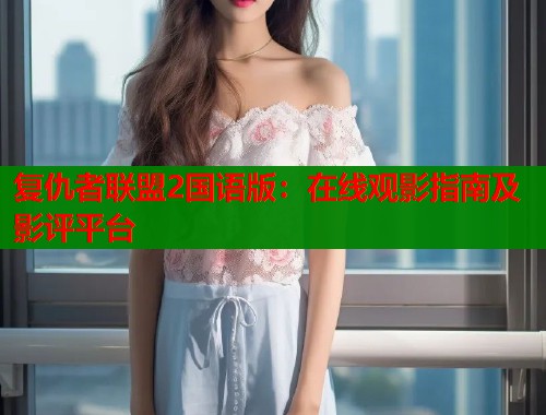 复仇者联盟2国语版：在线观影指南及影评平台