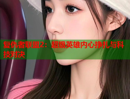 复仇者联盟2：超级英雄内心挣扎与科技对决