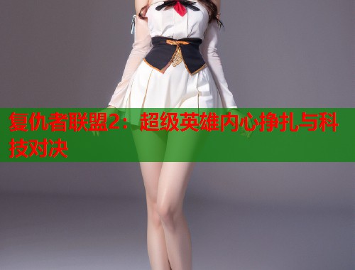 复仇者联盟2：超级英雄内心挣扎与科技对决