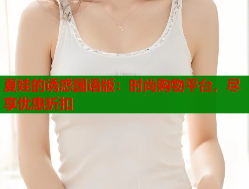夏娃的诱惑国语版：时尚购物平台，尽享优惠折扣