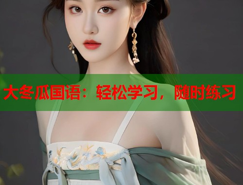 大冬瓜国语：轻松学习，随时练习