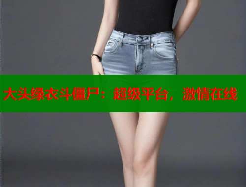 大头绿衣斗僵尸：超级平台，激情在线