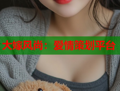 大嫁风尚：爱情策划平台