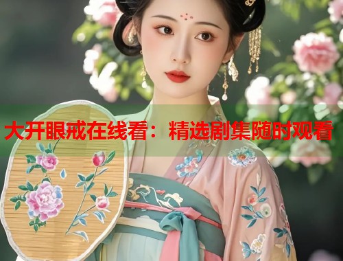 大开眼戒在线看：精选剧集随时观看