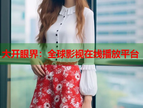 大开眼界：全球影视在线播放平台