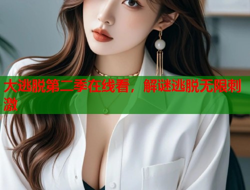 大逃脱第二季在线看，解谜逃脱无限刺激