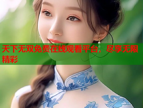 天下无双免费在线观看平台，尽享无限精彩