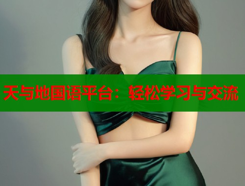 天与地国语平台：轻松学习与交流