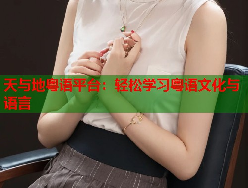 天与地粤语平台：轻松学习粤语文化与语言