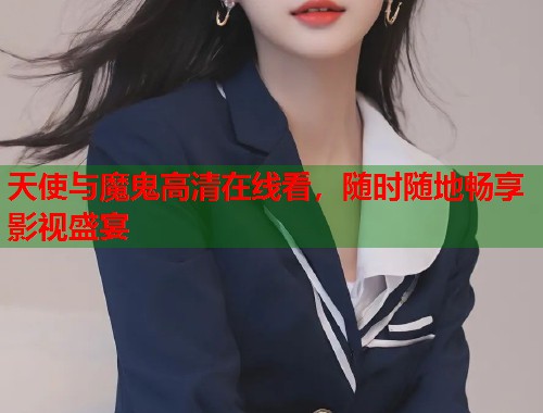 天使与魔鬼高清在线看，随时随地畅享影视盛宴