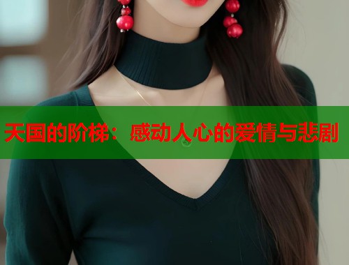 天国的阶梯：感动人心的爱情与悲剧
