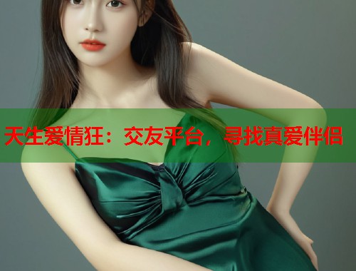 天生爱情狂：交友平台，寻找真爱伴侣