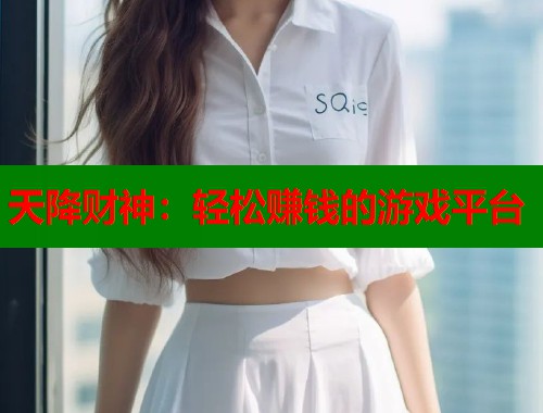 天降财神：轻松赚钱的游戏平台