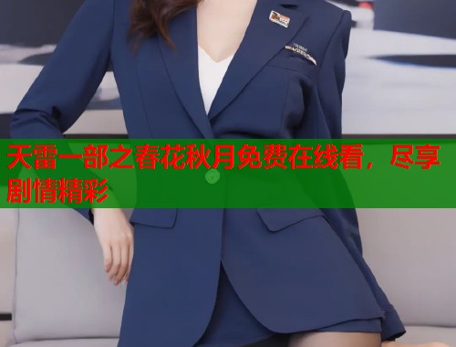 天雷一部之春花秋月免费在线看，尽享剧情精彩