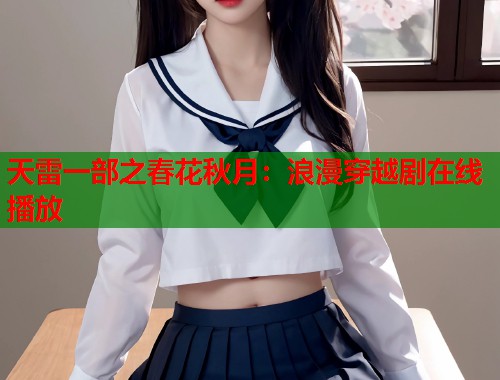 天雷一部之春花秋月：浪漫穿越剧在线播放