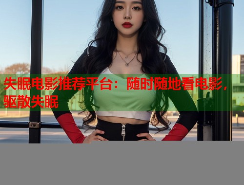 失眠电影推荐平台：随时随地看电影，驱散失眠