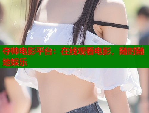 夺帅电影平台：在线观看电影，随时随地娱乐