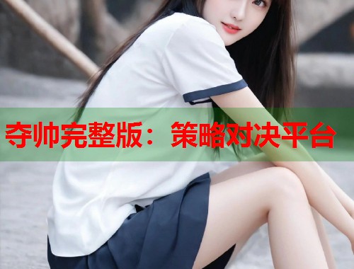 夺帅完整版：策略对决平台