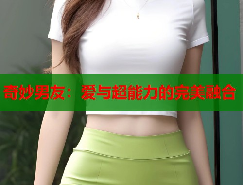 奇妙男友：爱与超能力的完美融合