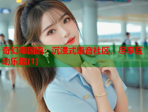 奇幻潮国语：沉浸式语音社区，尽享互动乐趣(1)