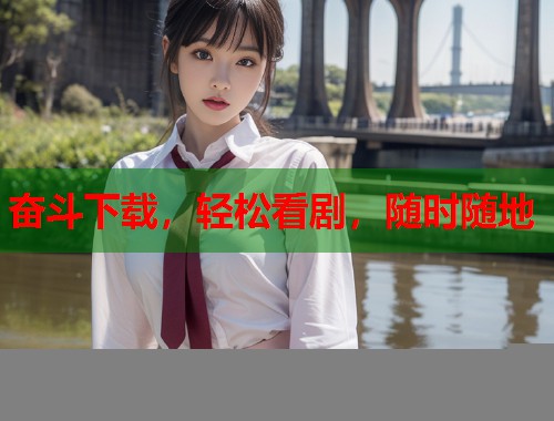 奋斗下载，轻松看剧，随时随地