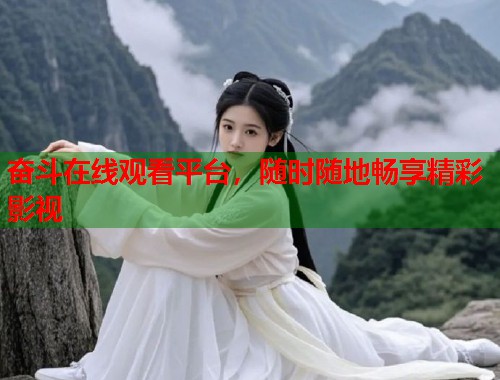奋斗在线观看平台，随时随地畅享精彩影视