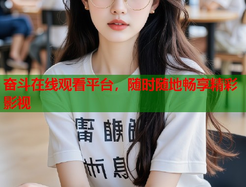 奋斗在线观看平台，随时随地畅享精彩影视