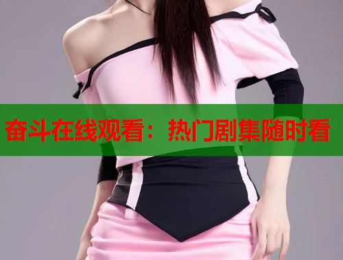 奋斗在线观看：热门剧集随时看