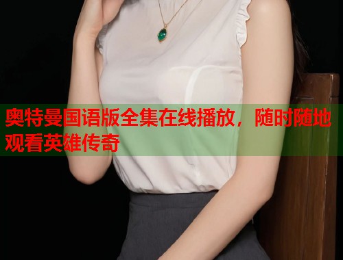 奥特曼国语版全集在线播放，随时随地观看英雄传奇